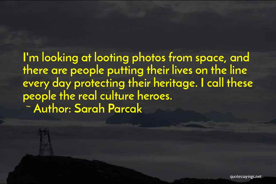 Sarah Parcak Quotes: I'm Looking At Looting Photos From Space, And There Are People Putting Their Lives On The Line Every Day Protecting