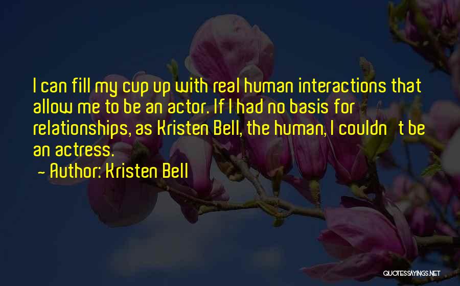 Kristen Bell Quotes: I Can Fill My Cup Up With Real Human Interactions That Allow Me To Be An Actor. If I Had