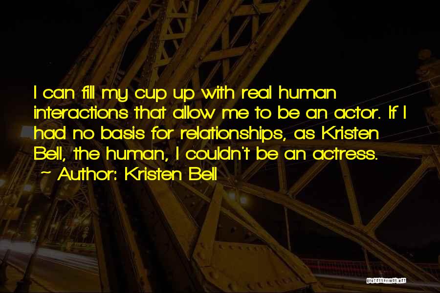 Kristen Bell Quotes: I Can Fill My Cup Up With Real Human Interactions That Allow Me To Be An Actor. If I Had