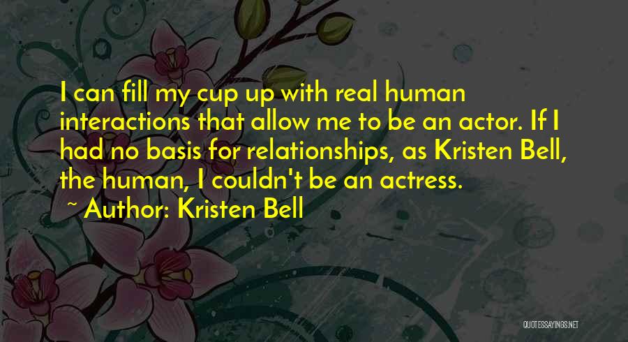 Kristen Bell Quotes: I Can Fill My Cup Up With Real Human Interactions That Allow Me To Be An Actor. If I Had