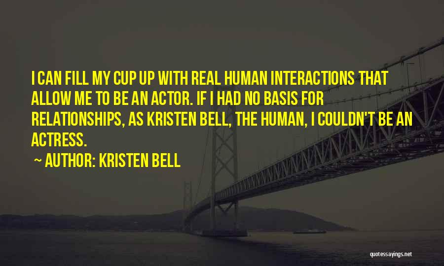 Kristen Bell Quotes: I Can Fill My Cup Up With Real Human Interactions That Allow Me To Be An Actor. If I Had