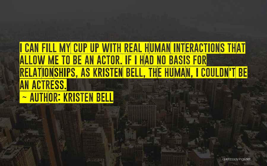 Kristen Bell Quotes: I Can Fill My Cup Up With Real Human Interactions That Allow Me To Be An Actor. If I Had