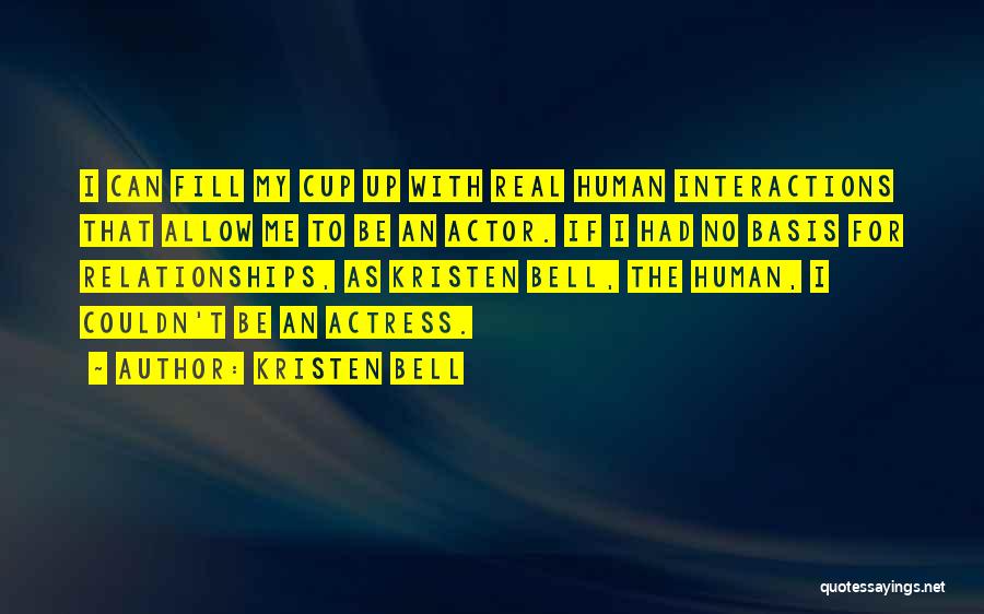 Kristen Bell Quotes: I Can Fill My Cup Up With Real Human Interactions That Allow Me To Be An Actor. If I Had