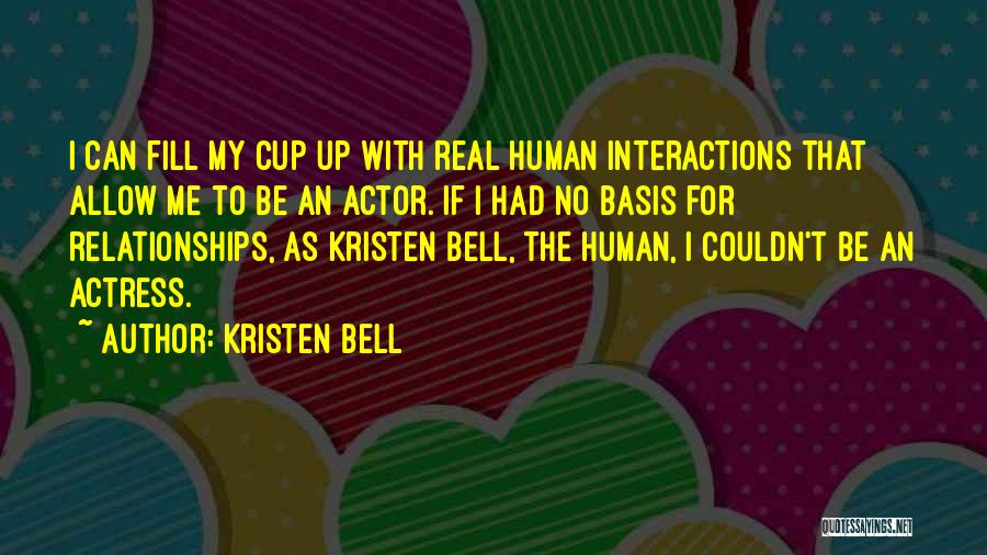 Kristen Bell Quotes: I Can Fill My Cup Up With Real Human Interactions That Allow Me To Be An Actor. If I Had