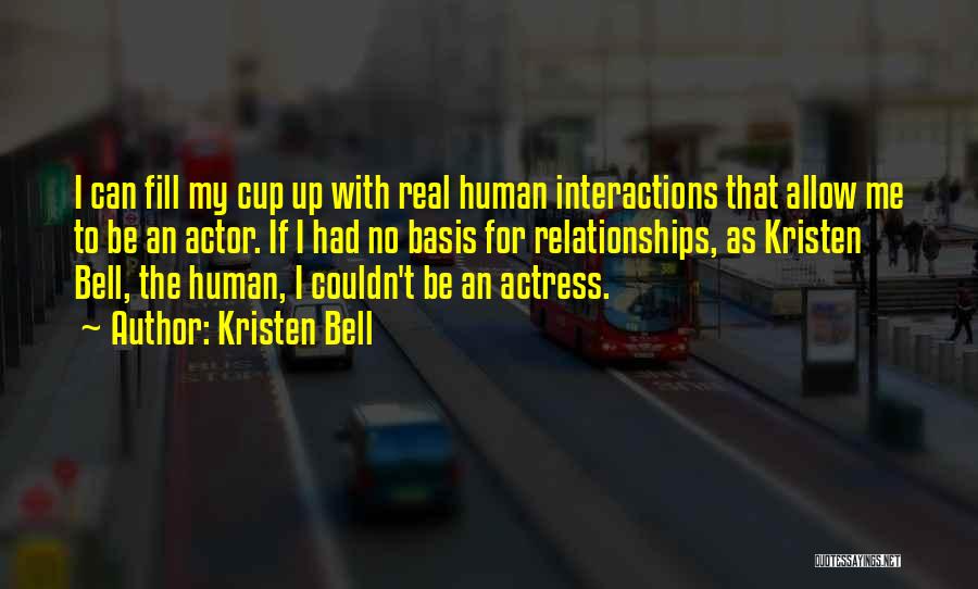 Kristen Bell Quotes: I Can Fill My Cup Up With Real Human Interactions That Allow Me To Be An Actor. If I Had