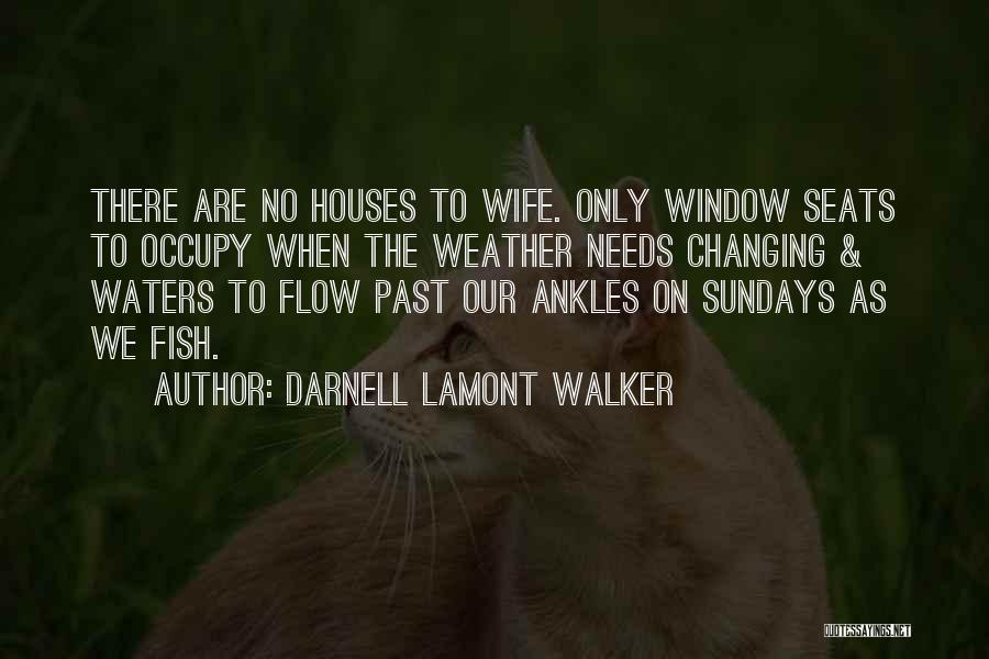 Darnell Lamont Walker Quotes: There Are No Houses To Wife. Only Window Seats To Occupy When The Weather Needs Changing & Waters To Flow