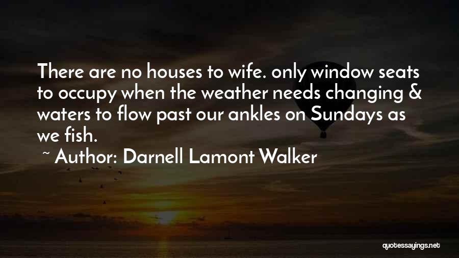 Darnell Lamont Walker Quotes: There Are No Houses To Wife. Only Window Seats To Occupy When The Weather Needs Changing & Waters To Flow