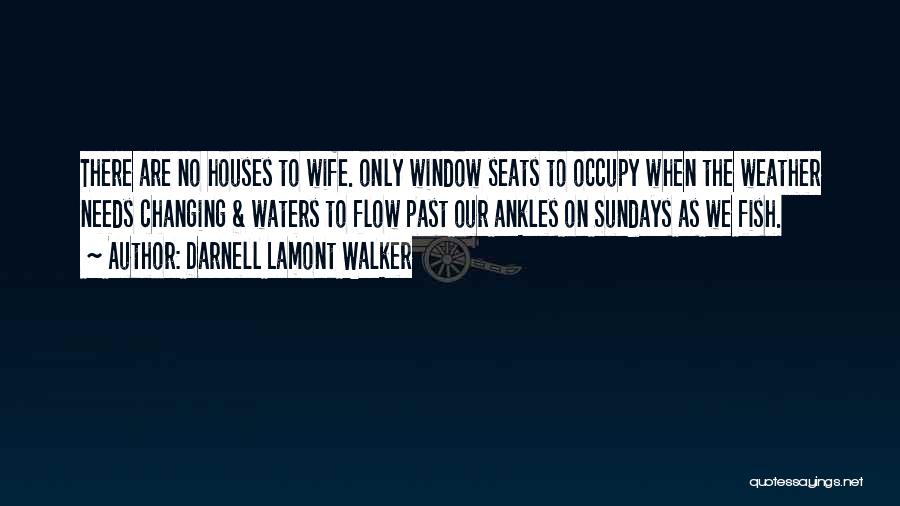 Darnell Lamont Walker Quotes: There Are No Houses To Wife. Only Window Seats To Occupy When The Weather Needs Changing & Waters To Flow