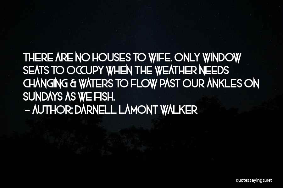 Darnell Lamont Walker Quotes: There Are No Houses To Wife. Only Window Seats To Occupy When The Weather Needs Changing & Waters To Flow