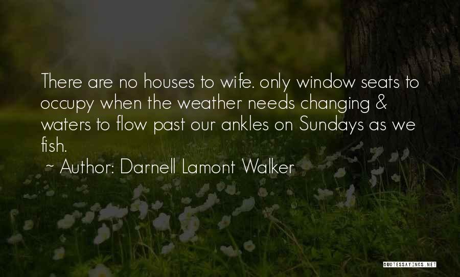 Darnell Lamont Walker Quotes: There Are No Houses To Wife. Only Window Seats To Occupy When The Weather Needs Changing & Waters To Flow