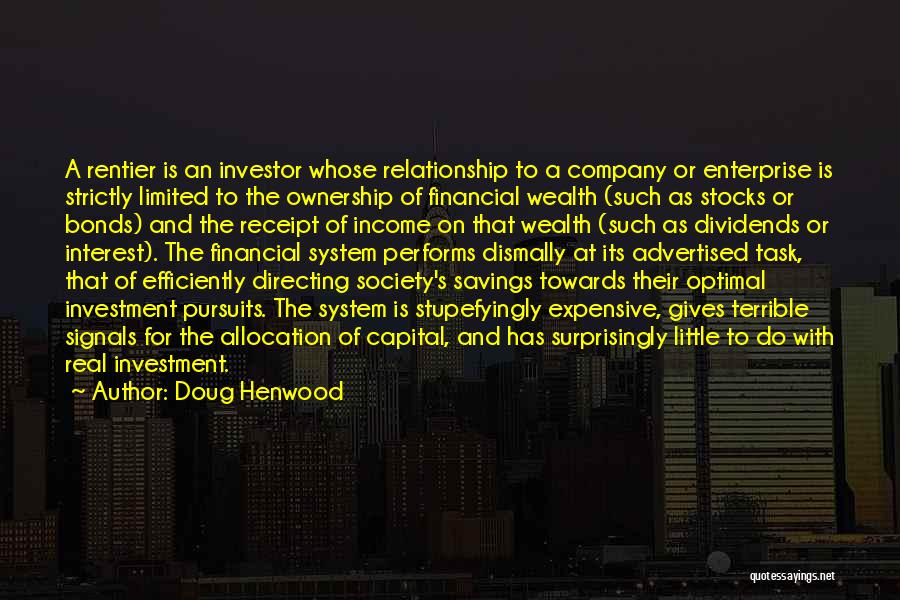 Doug Henwood Quotes: A Rentier Is An Investor Whose Relationship To A Company Or Enterprise Is Strictly Limited To The Ownership Of Financial
