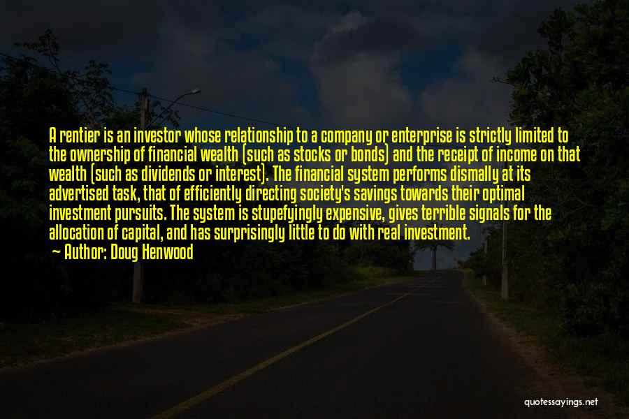 Doug Henwood Quotes: A Rentier Is An Investor Whose Relationship To A Company Or Enterprise Is Strictly Limited To The Ownership Of Financial