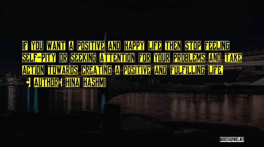 Hina Hashmi Quotes: If You Want A Positive And Happy Life Then Stop Feeling Self-pity Or Seeking Attention For Your Problems And Take