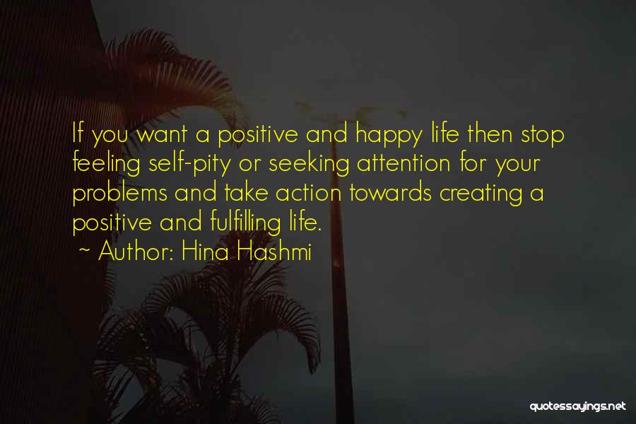 Hina Hashmi Quotes: If You Want A Positive And Happy Life Then Stop Feeling Self-pity Or Seeking Attention For Your Problems And Take