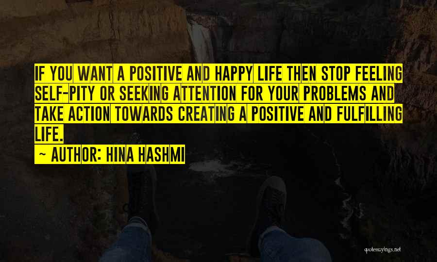 Hina Hashmi Quotes: If You Want A Positive And Happy Life Then Stop Feeling Self-pity Or Seeking Attention For Your Problems And Take