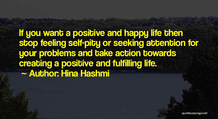 Hina Hashmi Quotes: If You Want A Positive And Happy Life Then Stop Feeling Self-pity Or Seeking Attention For Your Problems And Take