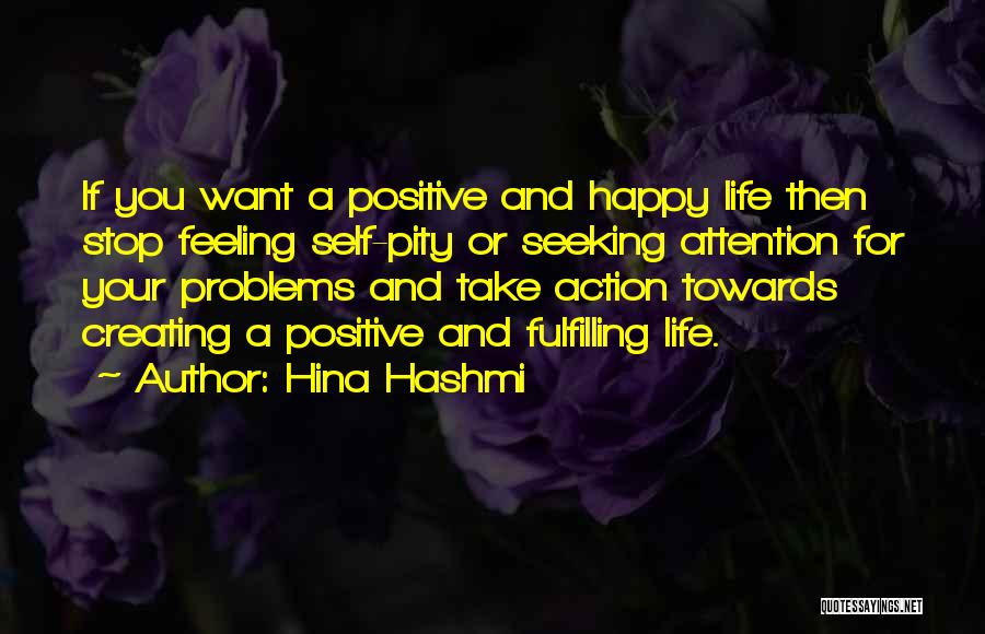 Hina Hashmi Quotes: If You Want A Positive And Happy Life Then Stop Feeling Self-pity Or Seeking Attention For Your Problems And Take