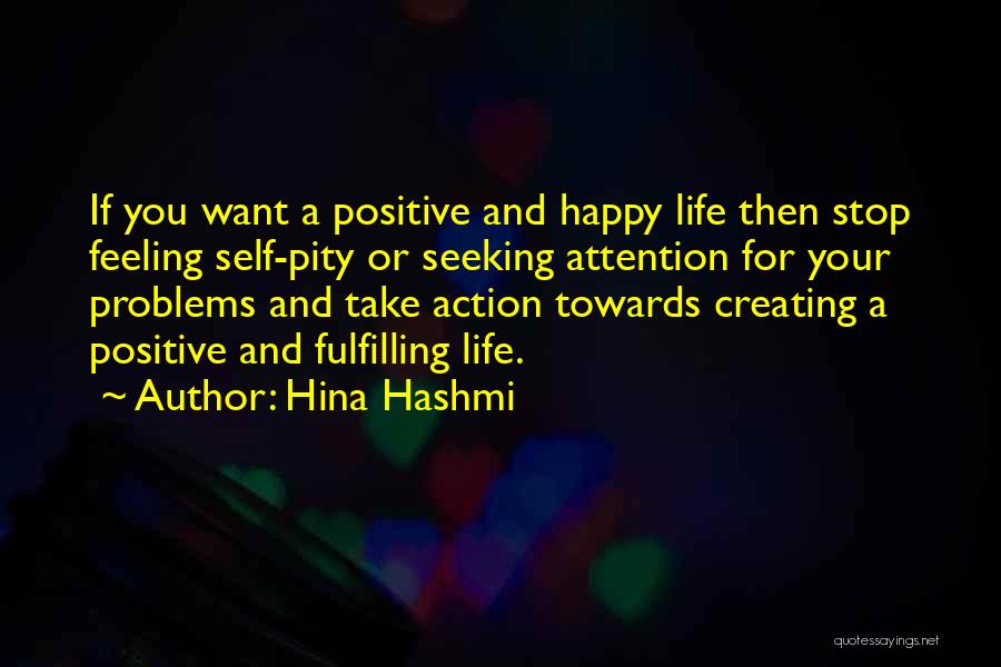 Hina Hashmi Quotes: If You Want A Positive And Happy Life Then Stop Feeling Self-pity Or Seeking Attention For Your Problems And Take