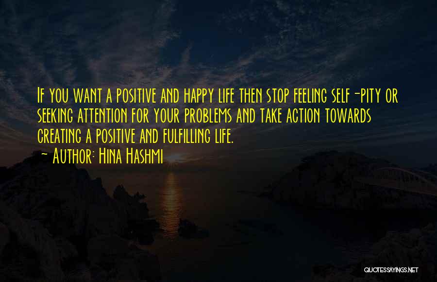 Hina Hashmi Quotes: If You Want A Positive And Happy Life Then Stop Feeling Self-pity Or Seeking Attention For Your Problems And Take