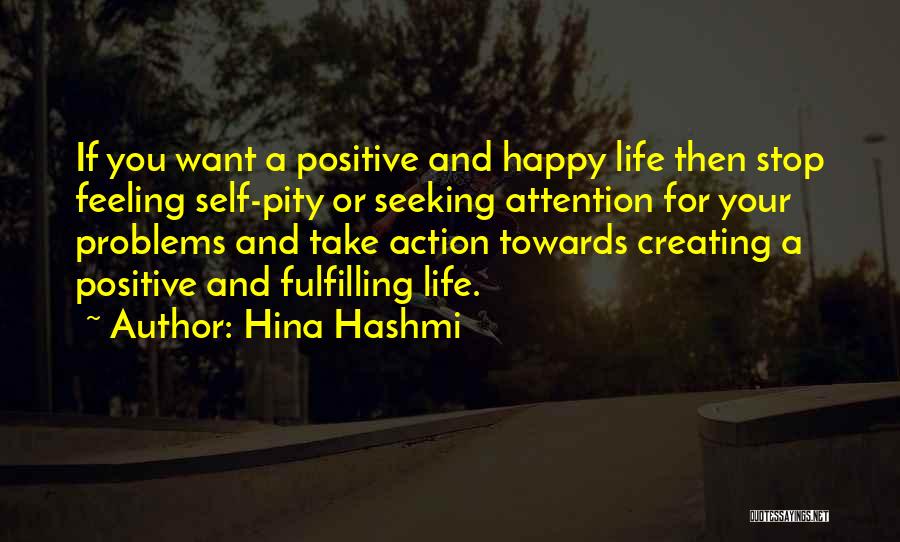 Hina Hashmi Quotes: If You Want A Positive And Happy Life Then Stop Feeling Self-pity Or Seeking Attention For Your Problems And Take