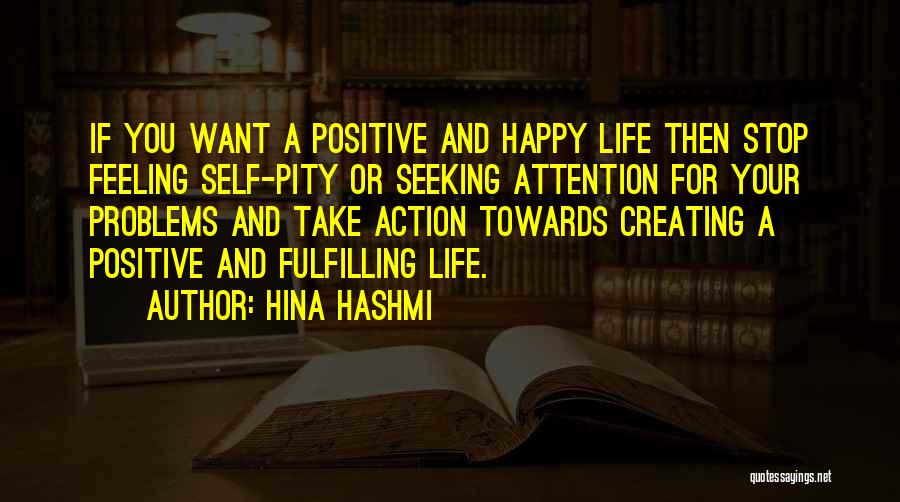 Hina Hashmi Quotes: If You Want A Positive And Happy Life Then Stop Feeling Self-pity Or Seeking Attention For Your Problems And Take