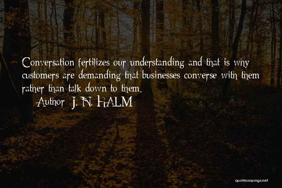 J. N. HALM Quotes: Conversation Fertilizes Our Understanding And That Is Why Customers Are Demanding That Businesses Converse With Them Rather Than Talk Down