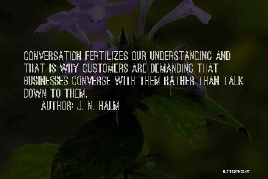 J. N. HALM Quotes: Conversation Fertilizes Our Understanding And That Is Why Customers Are Demanding That Businesses Converse With Them Rather Than Talk Down