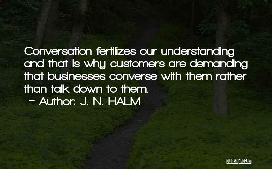 J. N. HALM Quotes: Conversation Fertilizes Our Understanding And That Is Why Customers Are Demanding That Businesses Converse With Them Rather Than Talk Down