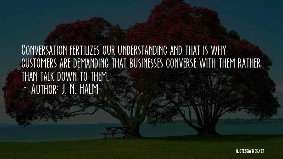 J. N. HALM Quotes: Conversation Fertilizes Our Understanding And That Is Why Customers Are Demanding That Businesses Converse With Them Rather Than Talk Down