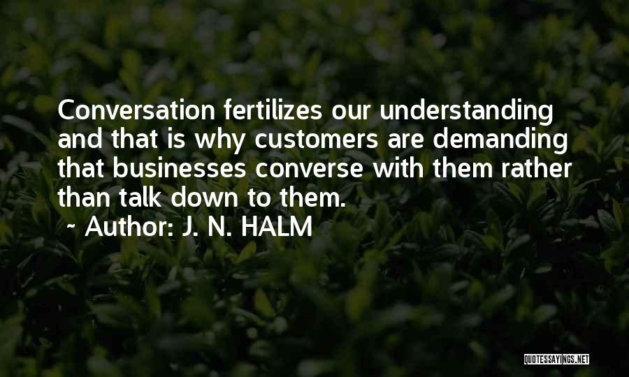 J. N. HALM Quotes: Conversation Fertilizes Our Understanding And That Is Why Customers Are Demanding That Businesses Converse With Them Rather Than Talk Down