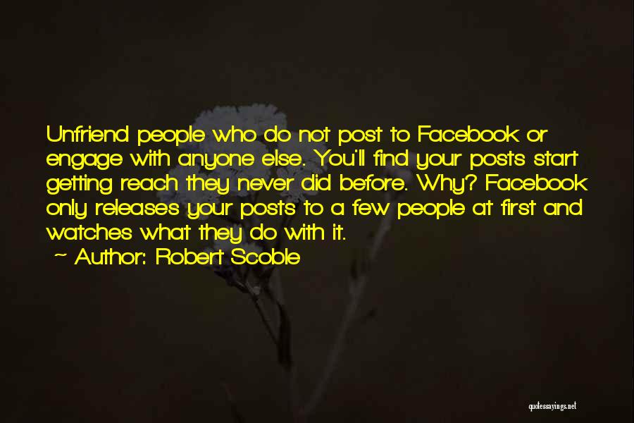 Robert Scoble Quotes: Unfriend People Who Do Not Post To Facebook Or Engage With Anyone Else. You'll Find Your Posts Start Getting Reach