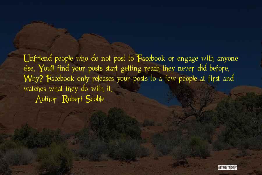 Robert Scoble Quotes: Unfriend People Who Do Not Post To Facebook Or Engage With Anyone Else. You'll Find Your Posts Start Getting Reach