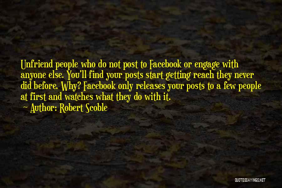 Robert Scoble Quotes: Unfriend People Who Do Not Post To Facebook Or Engage With Anyone Else. You'll Find Your Posts Start Getting Reach