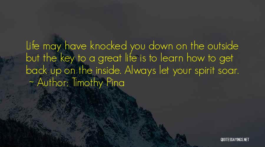 Timothy Pina Quotes: Life May Have Knocked You Down On The Outside But The Key To A Great Life Is To Learn How