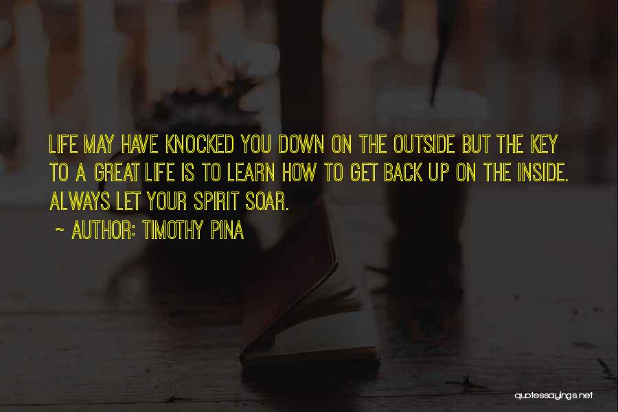 Timothy Pina Quotes: Life May Have Knocked You Down On The Outside But The Key To A Great Life Is To Learn How