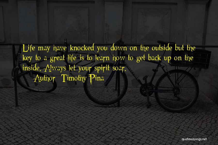 Timothy Pina Quotes: Life May Have Knocked You Down On The Outside But The Key To A Great Life Is To Learn How