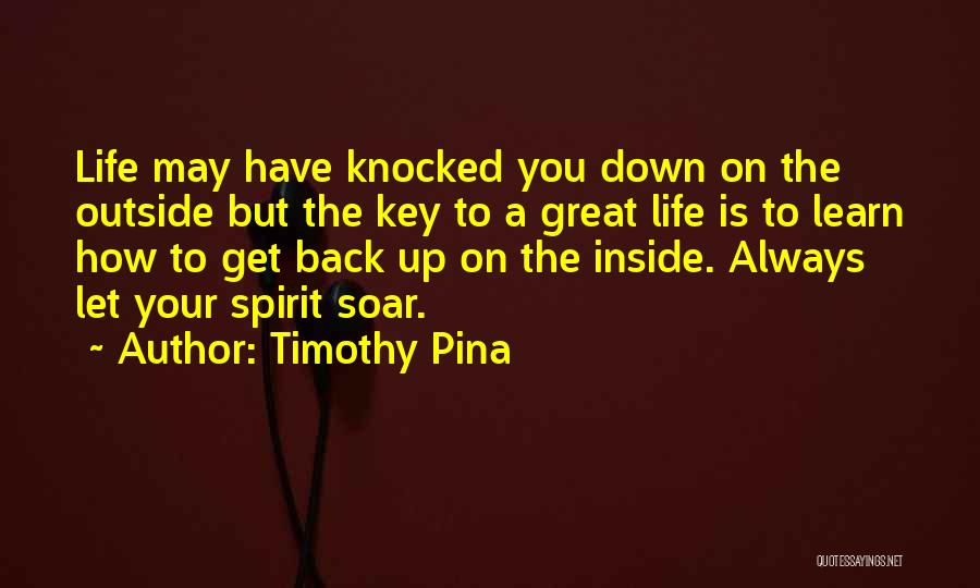 Timothy Pina Quotes: Life May Have Knocked You Down On The Outside But The Key To A Great Life Is To Learn How