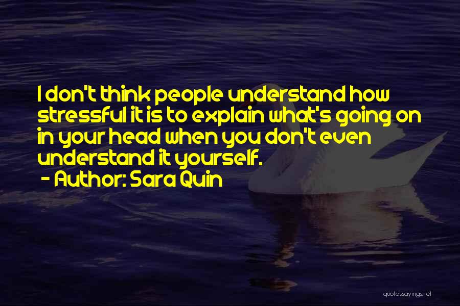 Sara Quin Quotes: I Don't Think People Understand How Stressful It Is To Explain What's Going On In Your Head When You Don't
