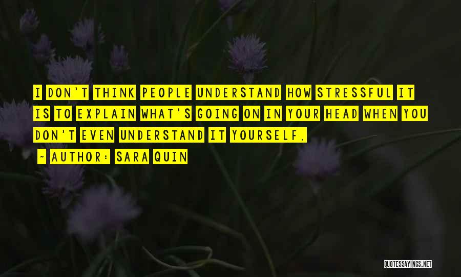 Sara Quin Quotes: I Don't Think People Understand How Stressful It Is To Explain What's Going On In Your Head When You Don't