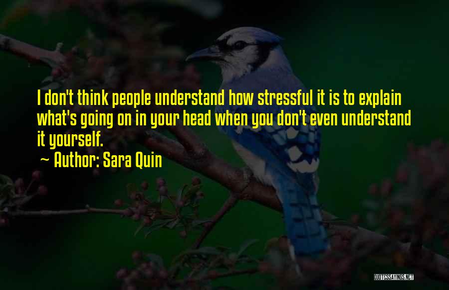 Sara Quin Quotes: I Don't Think People Understand How Stressful It Is To Explain What's Going On In Your Head When You Don't