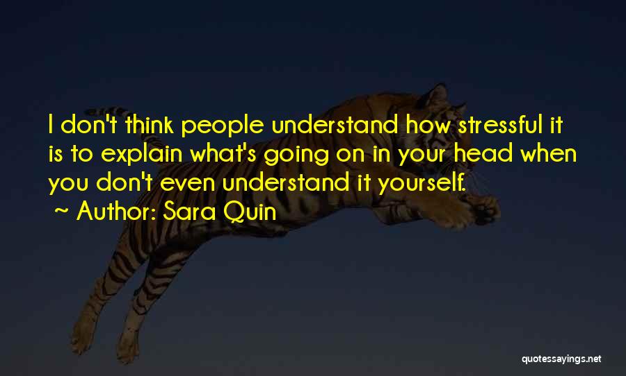 Sara Quin Quotes: I Don't Think People Understand How Stressful It Is To Explain What's Going On In Your Head When You Don't