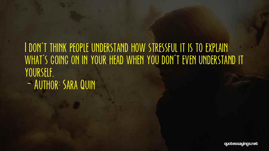 Sara Quin Quotes: I Don't Think People Understand How Stressful It Is To Explain What's Going On In Your Head When You Don't