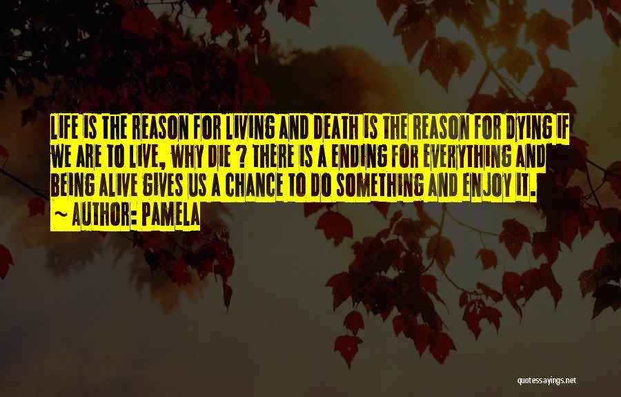 Pamela Quotes: Life Is The Reason For Living And Death Is The Reason For Dying If We Are To Live, Why Die