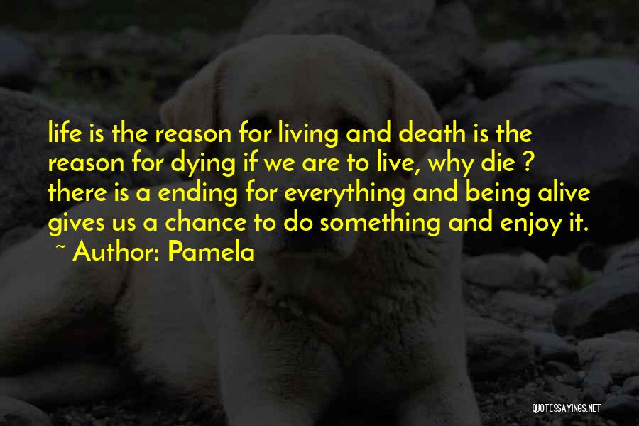 Pamela Quotes: Life Is The Reason For Living And Death Is The Reason For Dying If We Are To Live, Why Die