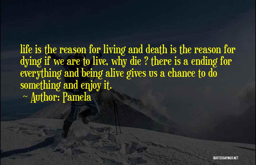 Pamela Quotes: Life Is The Reason For Living And Death Is The Reason For Dying If We Are To Live, Why Die