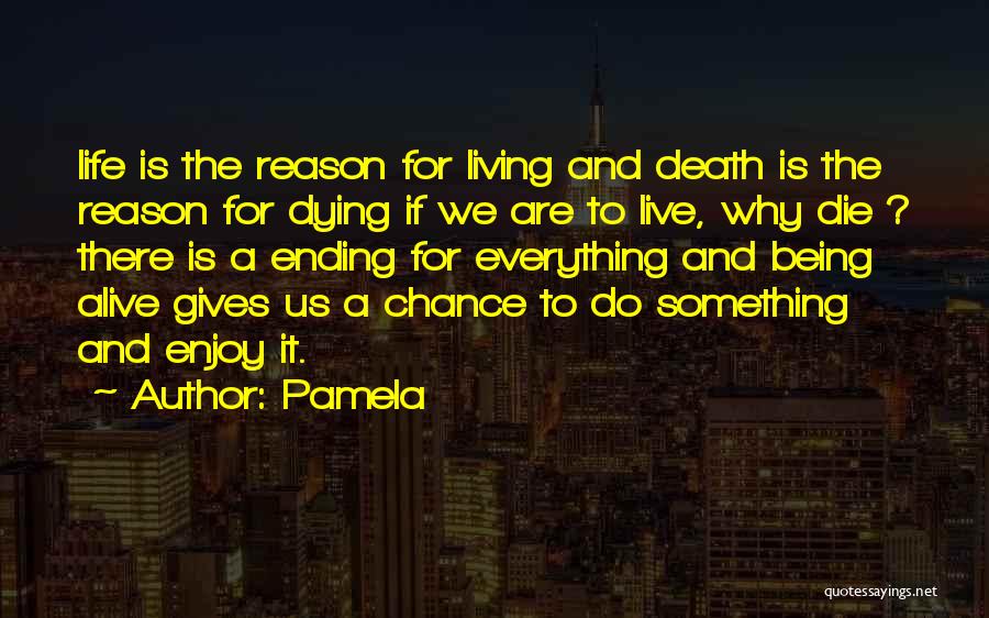 Pamela Quotes: Life Is The Reason For Living And Death Is The Reason For Dying If We Are To Live, Why Die