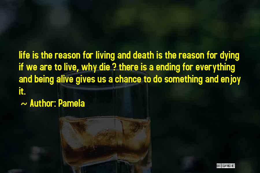 Pamela Quotes: Life Is The Reason For Living And Death Is The Reason For Dying If We Are To Live, Why Die