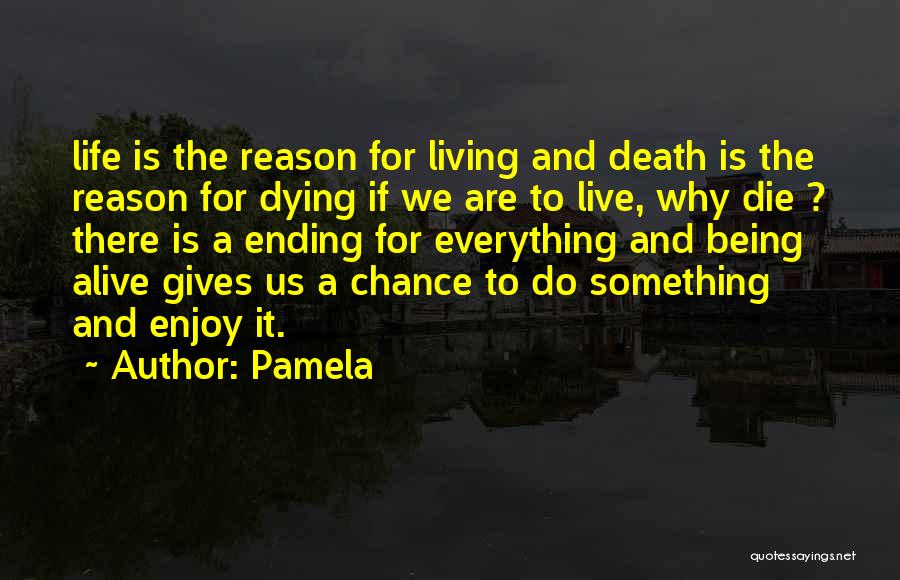 Pamela Quotes: Life Is The Reason For Living And Death Is The Reason For Dying If We Are To Live, Why Die