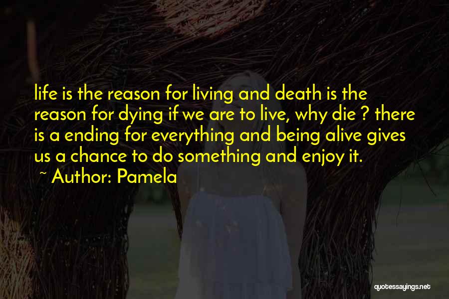 Pamela Quotes: Life Is The Reason For Living And Death Is The Reason For Dying If We Are To Live, Why Die