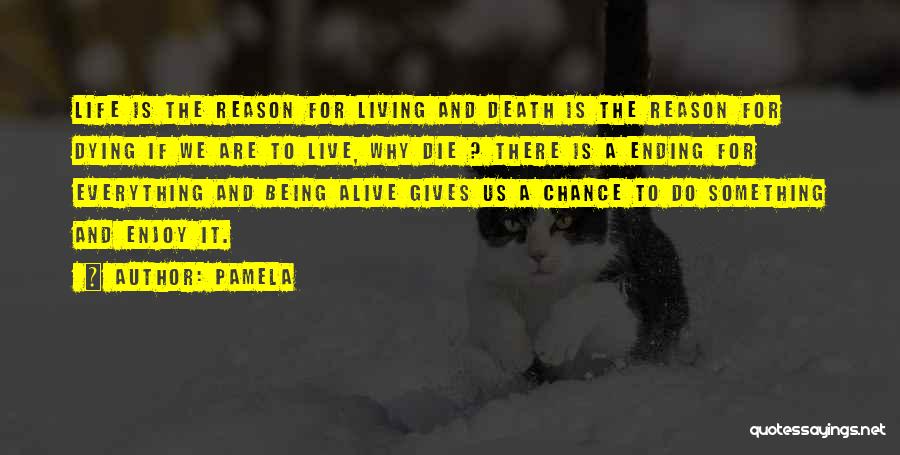 Pamela Quotes: Life Is The Reason For Living And Death Is The Reason For Dying If We Are To Live, Why Die